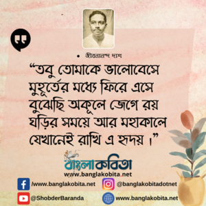 “তবু তোমাকে ভালোবেসে মুহূর্তের মধ্যে ফিরে এসে বুঝেছি অকূলে জেগে রয় ঘড়ির সময়ে আর মহাকালে যেখানেই রাখি এ হৃদয় ।”