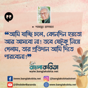 ❝আমি যাচ্ছি চলে, কোনদিন হয়তো আর আসবো না! তবে যেটুকু নিয়ে গেলাম, তার প্রতিদান আমি দিতে পারবোনা!❞